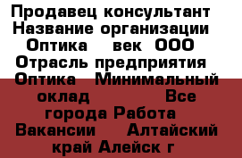 Продавец-консультант › Название организации ­ Оптика 21 век, ООО › Отрасль предприятия ­ Оптика › Минимальный оклад ­ 35 000 - Все города Работа » Вакансии   . Алтайский край,Алейск г.